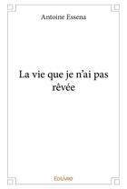 Couverture du livre « La vie que je n'ai pas revee » de Essena Antoine aux éditions Edilivre