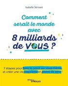 Couverture du livre « Comment serait le monde avec 8 milliards de vous ? - 7 etapes pour faire le point sur vous-meme et c » de Isabelle Servant aux éditions Eyrolles