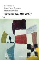 Couverture du livre « Travailler avec Max Weber » de Beatrice Hibou et Collectif et Jean-Pierre Grossein aux éditions Maison Des Sciences De L'homme