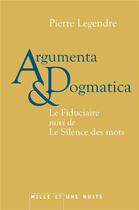 Couverture du livre « Argumenta & dogmatica ; le fiduciaire ; le silence des mots » de Pierre Legendre aux éditions Mille Et Une Nuits