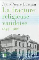 Couverture du livre « La fracture religieuse vaudoise 1847-1966 » de Jean-Pierre Bastian aux éditions Labor Et Fides