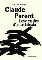 Couverture du livre « Claude Parent, les desseins d'un architecte » de Audrey Jeanroy aux éditions Parentheses