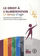 Couverture du livre « Le droit a l'alimentation - le temps d'agir avancees et enseignements tires lors de la mise en appli » de  aux éditions Fao