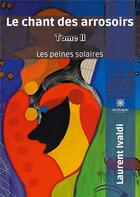 Couverture du livre « Le chant des arrosoirs Tome 2 ; les peines solaires » de Laurent Ivaldi aux éditions Le Lys Bleu