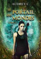 Couverture du livre « Le portail des mondes Tome 1 » de Audrey C. aux éditions Bookelis