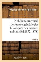 Couverture du livre « Nobiliaire universel de france, genealogies historiques des maisons nobles. t. 18 (ed.1872-1878) » de Viton De Saint-Allai aux éditions Hachette Bnf