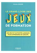 Couverture du livre « Le grand livre des jeux de formation » de Nicolas Jousse aux éditions Eyrolles