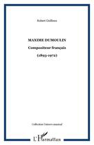 Couverture du livre « Maxime dumoulin - compositeur francais - (1893-1972) » de Robert Guilloux aux éditions Editions L'harmattan