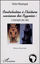 Couverture du livre « Contribution à l'histoire ancienne des Pygmées : l'exemple des Aka » de Victor Bissengue aux éditions Editions L'harmattan