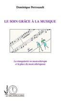 Couverture du livre « Le soin grâce à la musique ; la triangularité en musicothérapie et la place du musicothérapeute » de Dominique Perrouault aux éditions Editions L'harmattan