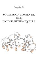 Couverture du livre « Soumission consentie pour dictature tranquille » de Augustine C. aux éditions Books On Demand