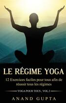 Couverture du livre « Yoga pour tous t.3 ; le régime yoga ; 12 Exercices faciles pour tous afin de réussir tous les régimes » de Anand Gupta aux éditions Books On Demand