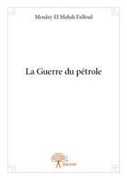 Couverture du livre « La guerre du pétrole » de Moulay El Mehdi Falloul aux éditions Edilivre