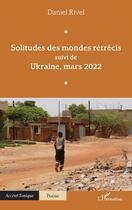 Couverture du livre « Solitudes des mondes rétrécis : suivi de Ukraine, mars 2022 » de Daniel Rivel aux éditions L'harmattan