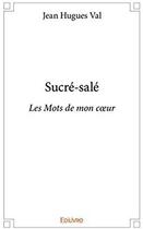 Couverture du livre « Sucré-salé ; les mots de mon coeur » de Jean-Hugues Val aux éditions Edilivre