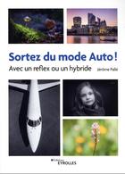 Couverture du livre « Sortez du mode Auto ! avec un reflex ou un hybride » de Jerome Palle aux éditions Eyrolles