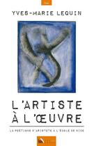 Couverture du livre « L'artiste à l'oeuvre ; la poétique d'Aristote à l'école de Nice » de Yves-Marie Lequin aux éditions Baie Des Anges