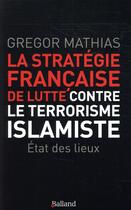 Couverture du livre « La stratégie française de lutte contre le terrorisme islamiste » de Gregor Mathias aux éditions Balland