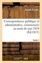 Couverture du livre « Correspondance politique et administrative, commencee au mois de mai 1814. 1e partie » de Fievee Joseph aux éditions Hachette Bnf