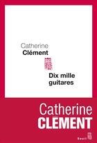 Couverture du livre « Dix mille guitares » de Catherine Clement aux éditions Seuil