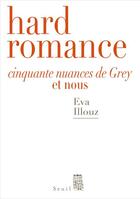 Couverture du livre « Hard romance ; Cinquante nuances de Grey et nous » de Eva Illouz aux éditions Seuil