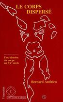 Couverture du livre « Le corps dispersé : Une histoire du corps au XXè siècle » de Bernard Andrieu aux éditions Editions L'harmattan