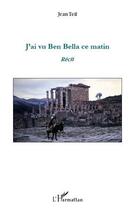 Couverture du livre « J'ai vu Ben Bella ce matin » de Jean Teil aux éditions Editions L'harmattan
