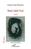 Couverture du livre « Sans stèle fixe ; roman » de Claude-Alain Planchon aux éditions L'harmattan