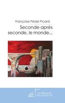 Couverture du livre « Seconde après seconde, le monde » de Francoise Pedel-Picard aux éditions Le Manuscrit