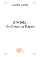 Couverture du livre « 1999-2012 ; un citoyen au pouvoir » de Stephane D' Antine aux éditions Editions Edilivre