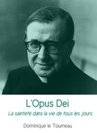 Couverture du livre « L'Opus Dei ; la sainteté dans la vie de tous les jours » de Dominique Le Tourneau aux éditions Les Editions Blanche De Peuterey