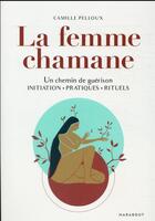 Couverture du livre « La femme chamane : un chemin de guérison ; initiation - pratiques - rituels » de Camille Pelloux aux éditions Marabout