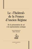 Couverture du livre « Le «théâtral» de la France d'ancien régime ; de la présentation de soi à la représentation scénique » de Sabine Chaouche aux éditions Honore Champion