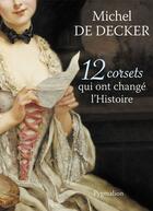 Couverture du livre « 12 corsets qui ont changé l'histoire » de Michel De Decker aux éditions Pygmalion