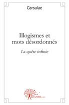 Couverture du livre « Illogismes et mots désordonnés ; la quête infinie » de Carsulae aux éditions Edilivre