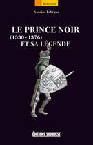 Couverture du livre « Le prince noir et sa légende (1330-1376) » de Lebegue Antoine aux éditions Sud Ouest