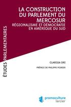 Couverture du livre « La construction du parlement du Mercosur ; régionalisme et démocratie en Amérique du Sud » de Clarissa Dri aux éditions Éditions Larcier