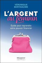 Couverture du livre « L'argent au féminin ; guide pour reprendre votre pouvoir financier » de Veronique Berthiaume aux éditions Beliveau