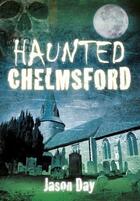 Couverture du livre « Haunted Chelmsford » de Day Jason aux éditions History Press Digital