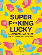 Couverture du livre « Super f**king lucky ; Lucien Pellat-Finet: king of cashmere and (anti) fashion » de Natasha Fraser-Cavassoni aux éditions Pointed Leaf
