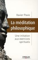 Couverture du livre « La méditation philosophique ; une initiation aux exercices spirituels » de Xavier Pavie aux éditions Organisation