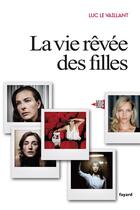 Couverture du livre « La vie rêvée des filles » de Luc Le Vaillant aux éditions Fayard