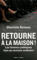 Couverture du livre « Retourne à la maison ! ; les femmes politiques face au sexisme ordinaire » de Charlotte Rotman aux éditions Robert Laffont