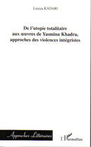 Couverture du livre « De l'utopie totalitaire aux oeuvres de yasmina khadra, approches des violences intégristes » de Louiza Kadari aux éditions L'harmattan