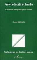 Couverture du livre « Projet éducatif et famille ; comment faire participer la famille » de Daniel Granval aux éditions L'harmattan