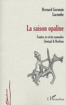 Couverture du livre « LA SAISON OPALINE : Contes et récits nomades Sénégal et Burkina » de Bernard Lacombe aux éditions Editions L'harmattan