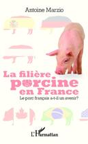 Couverture du livre « La filière porcine en France ; le porc français a-t-il un avenir ? » de Antoine Marzio aux éditions Editions L'harmattan