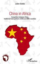 Couverture du livre « China in Africa ; competition between China, traditional trade partners of Africa et BRIC countries » de Julien Bokilo aux éditions L'harmattan