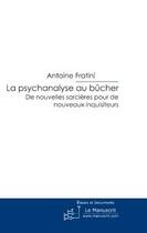 Couverture du livre « La psychanalyse au bûcher ; de nouvelles sorcières pour de nouveaux inquisiteurs » de Antoine Fratini aux éditions Editions Le Manuscrit