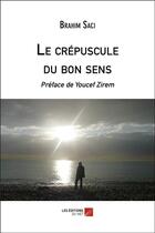 Couverture du livre « Le crepuscule du bon sens » de Saci Brahim aux éditions Editions Du Net